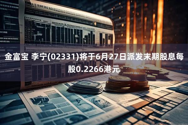 金富宝 李宁(02331)将于6月27日派发末期股息每股0.2266港元