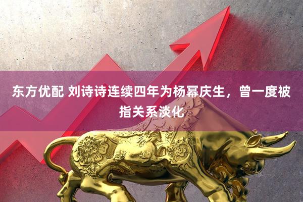 东方优配 刘诗诗连续四年为杨幂庆生，曾一度被指关系淡化